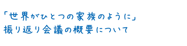 「世界がひとつのかぞくのように」振り返り会議の概要について